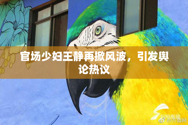 官场少妇王静再掀风波，引发舆论热议