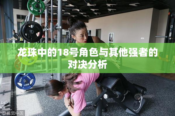 龙珠中的18号角色与其他强者的对决分析