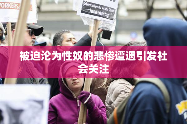 被迫沦为性奴的悲惨遭遇引发社会关注