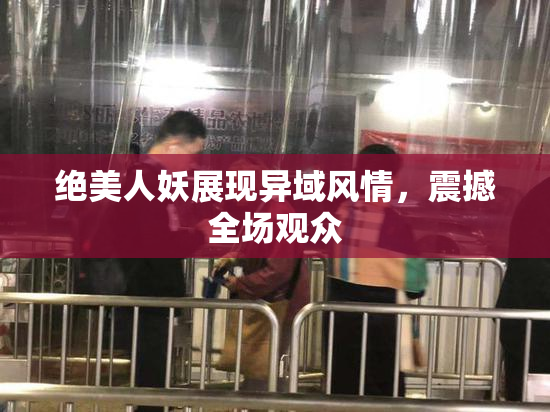 绝美人妖展现异域风情，震撼全场观众