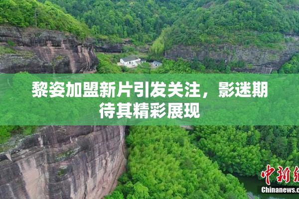 黎姿加盟新片引发关注，影迷期待其精彩展现