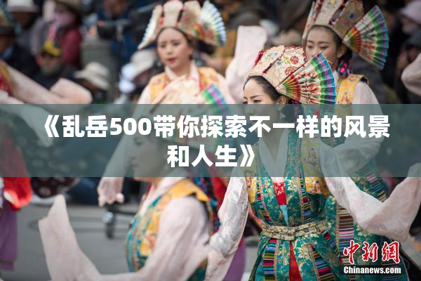 《乱岳500带你探索不一样的风景和人生》