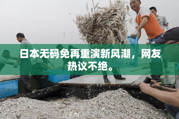 日本无码免再重演新风潮，网友热议不绝。
