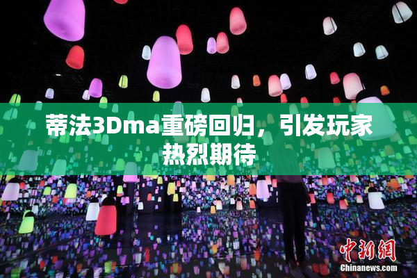 蒂法3Dma重磅回归，引发玩家热烈期待