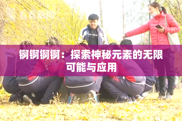 锕锕锕锕：探索神秘元素的无限可能与应用