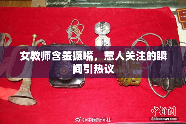 女教师含羞撅嘴，惹人关注的瞬间引热议