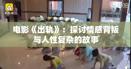 电影《出轨》：探讨情感背叛与人性复杂的故事