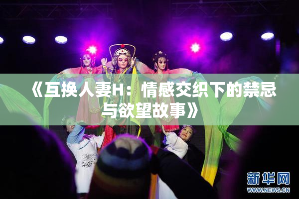 《互换人妻H：情感交织下的禁忌与欲望故事》