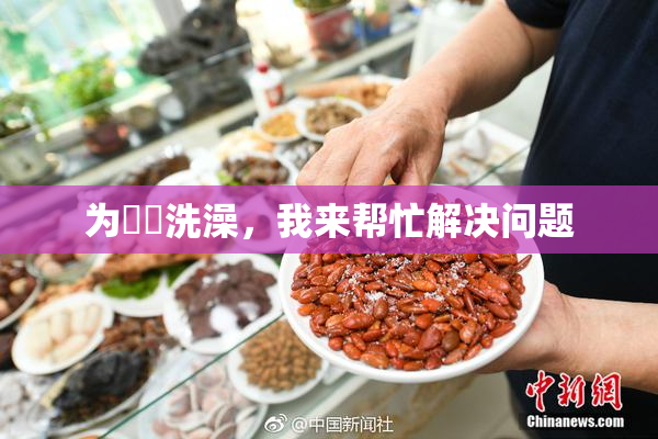 为妺妺洗澡，我来帮忙解决问题
