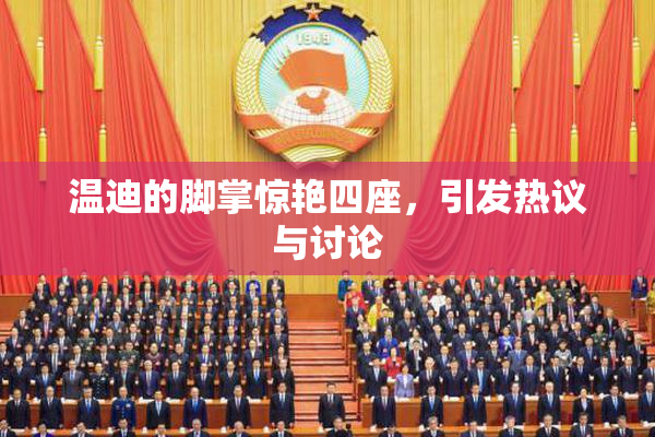 温迪的脚掌惊艳四座，引发热议与讨论