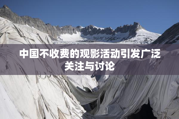 中国不收费的观影活动引发广泛关注与讨论