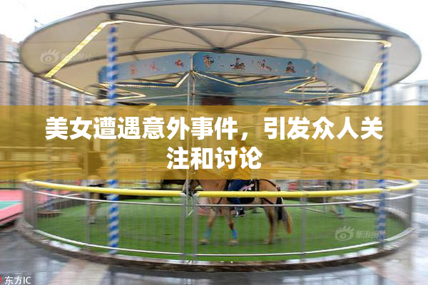 美女遭遇意外事件，引发众人关注和讨论