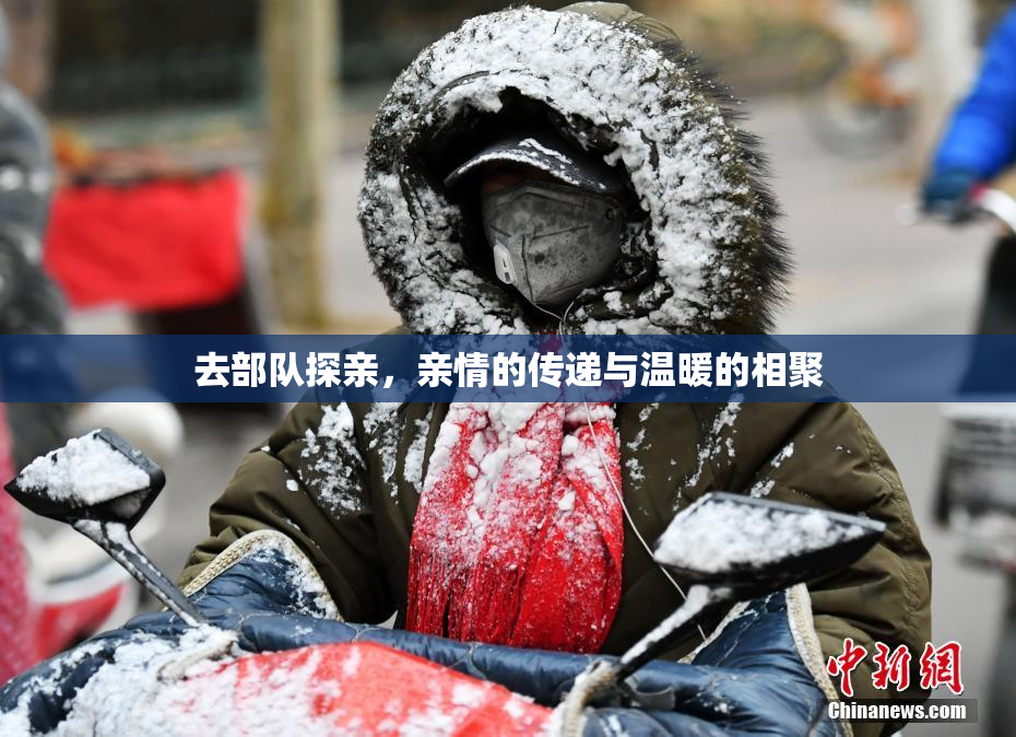 去部队探亲，亲情的传递与温暖的相聚
