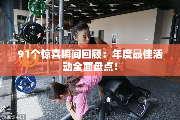 91个惊喜瞬间回顾：年度最佳活动全面盘点！