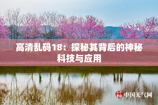 高清乱码18：探秘其背后的神秘科技与应用
