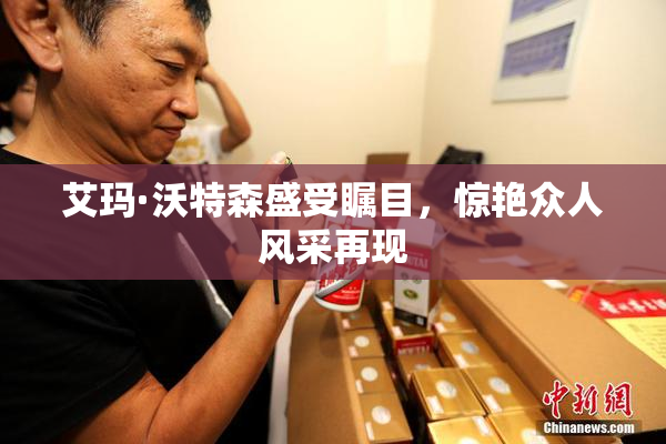 艾玛·沃特森盛受瞩目，惊艳众人风采再现