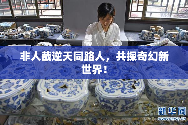 非人哉逆天同路人，共探奇幻新世界！