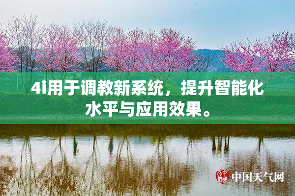 4i用于调教新系统，提升智能化水平与应用效果。