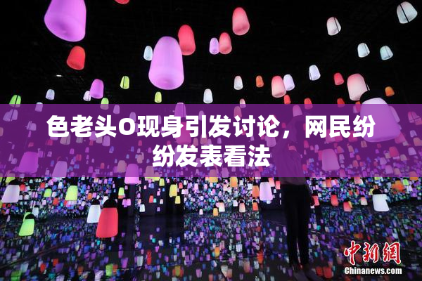 色老头O现身引发讨论，网民纷纷发表看法