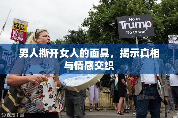 男人撕开女人的面具，揭示真相与情感交织