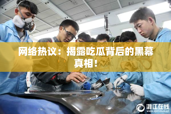 网络热议：揭露吃瓜背后的黑幕真相！
