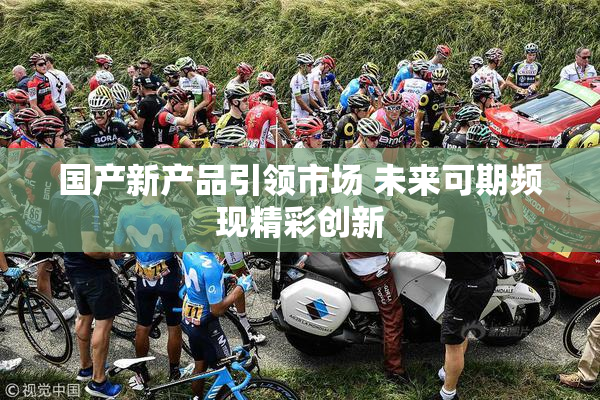 国产新产品引领市场 未来可期频现精彩创新