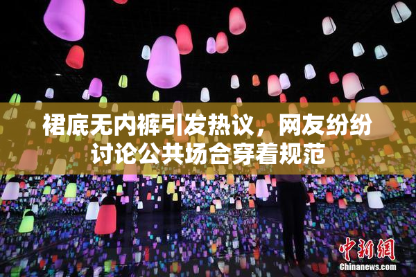 裙底无内裤引发热议，网友纷纷讨论公共场合穿着规范