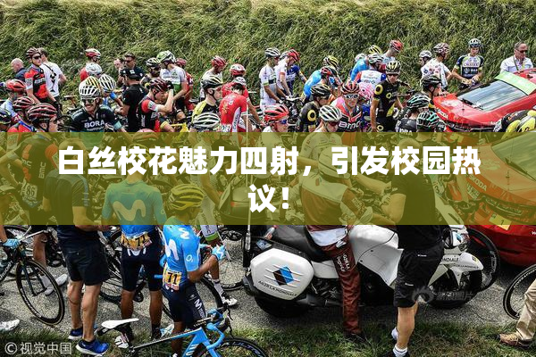 白丝校花魅力四射，引发校园热议！