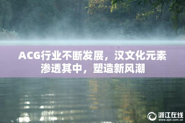 ACG行业不断发展，汉文化元素渗透其中，塑造新风潮