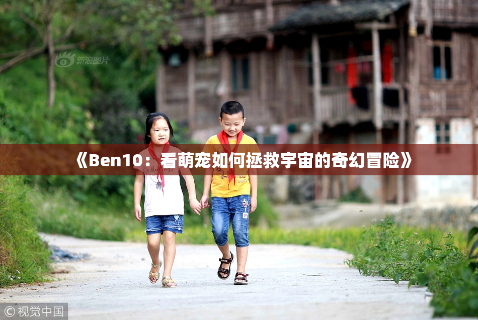 《Ben10：看萌宠如何拯救宇宙的奇幻冒险》