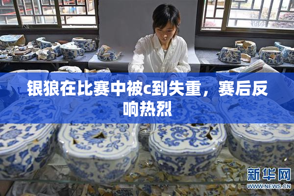 银狼在比赛中被c到失重，赛后反响热烈