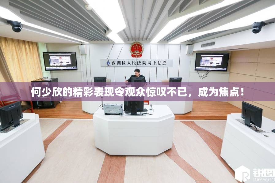 何少欣的精彩表现令观众惊叹不已，成为焦点！