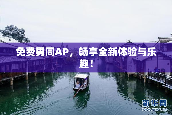 免费男同AP，畅享全新体验与乐趣！