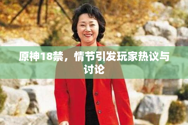 原神18禁，情节引发玩家热议与讨论