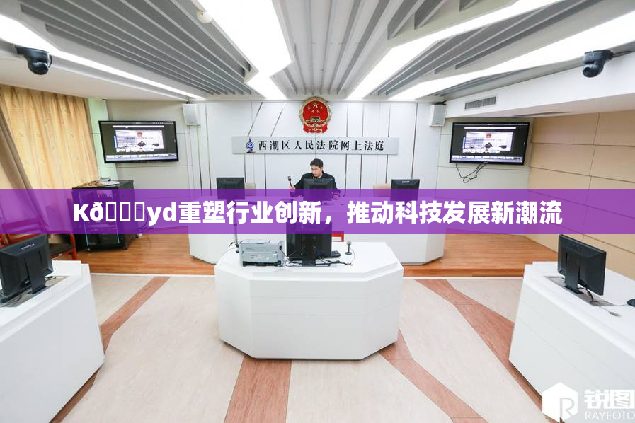 K🈚yd重塑行业创新，推动科技发展新潮流