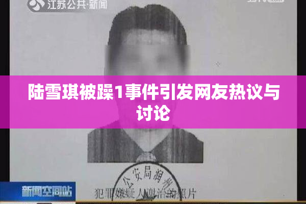 陆雪琪被躁1事件引发网友热议与讨论