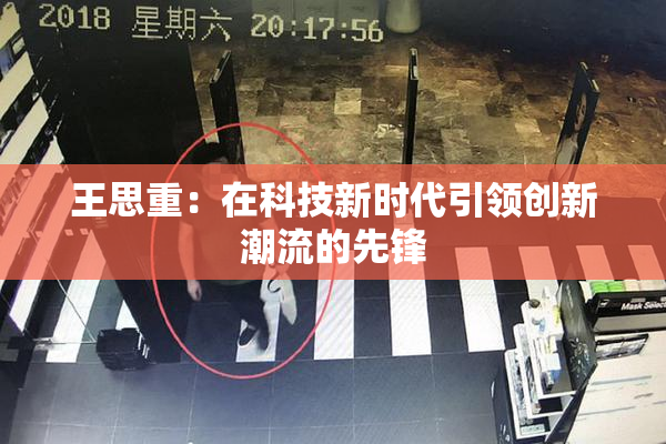 王思重：在科技新时代引领创新潮流的先锋
