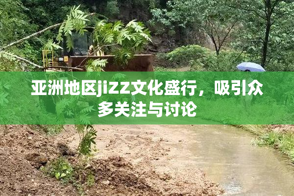 亚洲地区jiZZ文化盛行，吸引众多关注与讨论