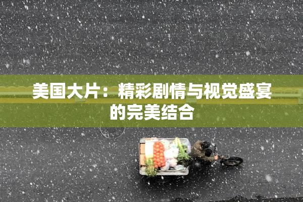 美国大片：精彩剧情与视觉盛宴的完美结合
