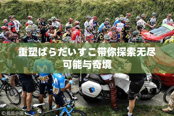 重塑ぱらだいすこ带你探索无尽可能与奇境