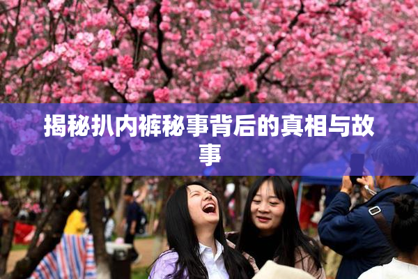 揭秘扒内裤秘事背后的真相与故事