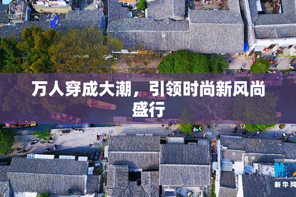 万人穿成大潮，引领时尚新风尚盛行