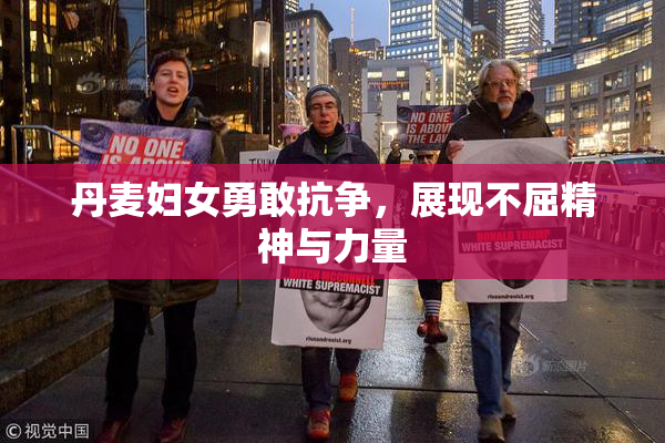 丹麦妇女勇敢抗争，展现不屈精神与力量