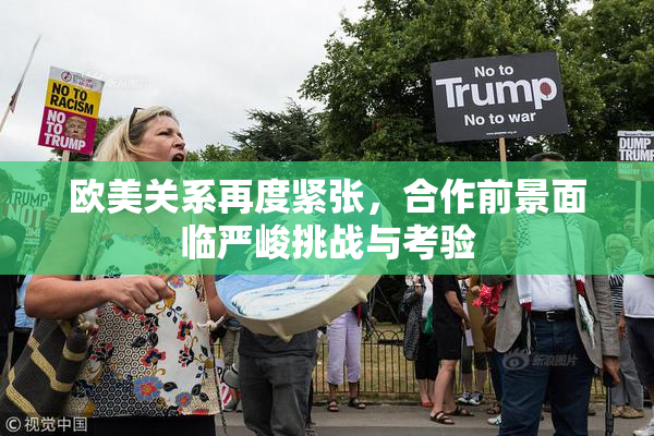 欧美关系再度紧张，合作前景面临严峻挑战与考验