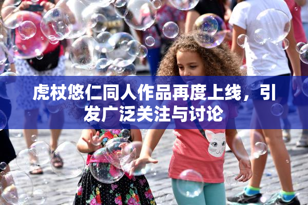 虎杖悠仁同人作品再度上线，引发广泛关注与讨论
