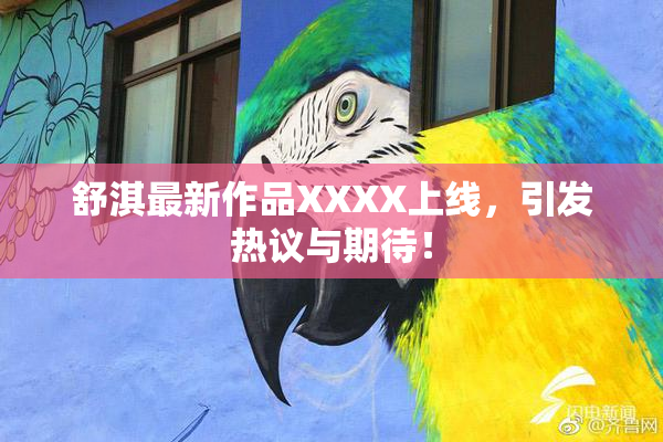 舒淇最新作品XXXX上线，引发热议与期待！