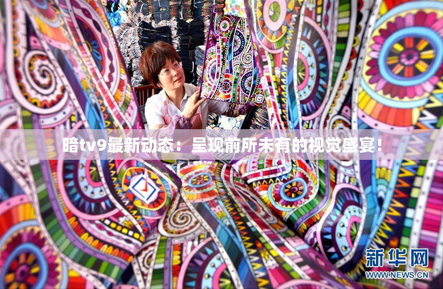 暗tv9最新动态：呈现前所未有的视觉盛宴！
