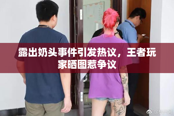 露出奶头事件引发热议，王者玩家晒图惹争议