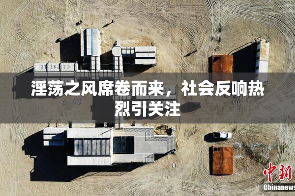 淫荡之风席卷而来，社会反响热烈引关注