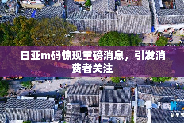 日亚m码惊现重磅消息，引发消费者关注